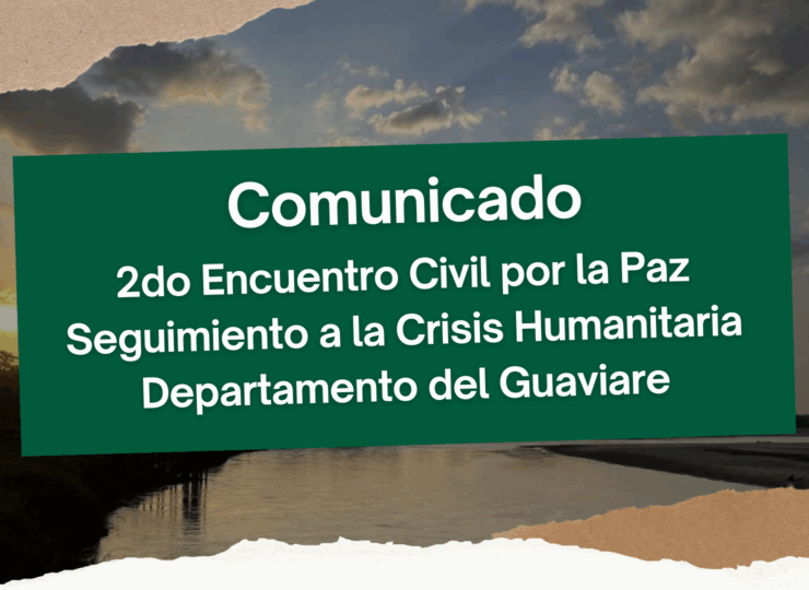 Comunicado – 2do Encuentro Civil por la Paz Seguimiento a la Crisis Humanitaria Departamento del Guaviare