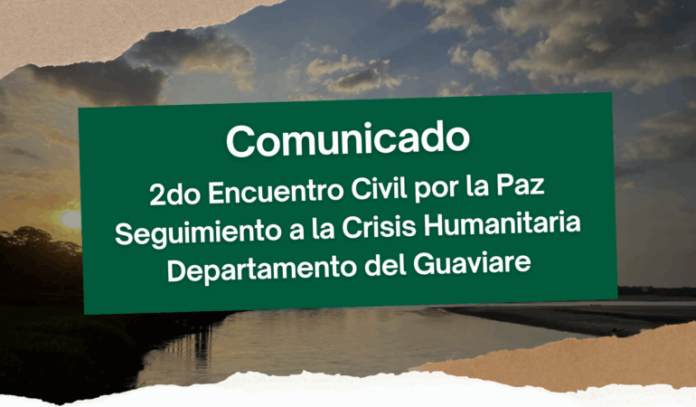 Comunicado – 2do Encuentro Civil por la Paz Seguimiento a la Crisis Humanitaria Departamento del Guaviare